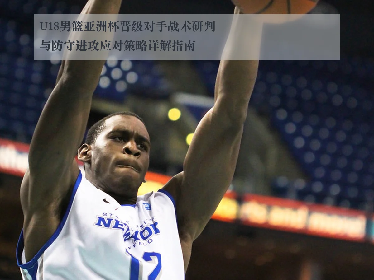 U18男篮亚洲杯晋级对手战术研判与防守进攻应对策略详解指南
